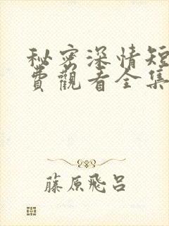 秘密深情短剧免费观看全集高清