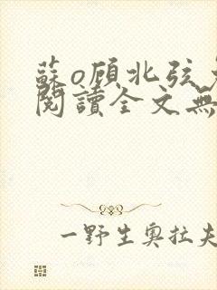 苏o顾北弦免费阅读全文无弹窗笔趣阁