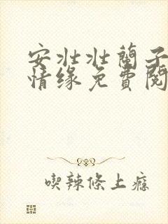 安壮壮兰子古寨情缘免费阅读728章字