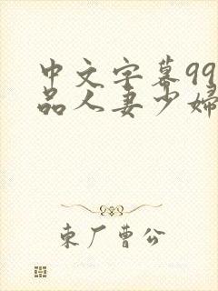 中文字幕99精品人妻少妇