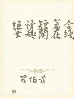 绝情短篇合集.笔趣阁在线阅读