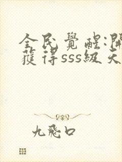 全民觉醒:开局获得sss级天赋 小说完整