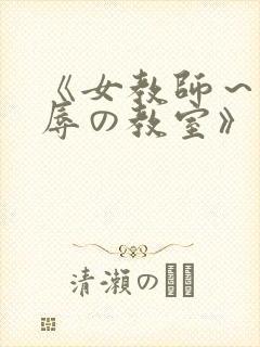 《女教师～被淫辱の教室》在线观看