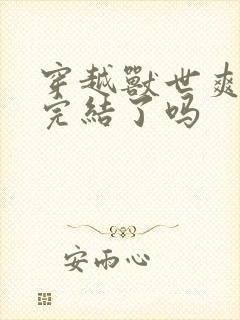 穿越兽世爽翻了完结了吗封面