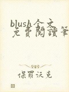 blush全文免费阅读笔趣阁无弹窗