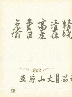 免费高清精品国偷自产在线