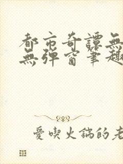 都市奇谭无删减无弹窗笔趣阁免费封面