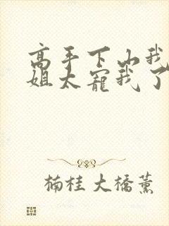 高手下山我家师姐太宠我了全文免费