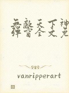 无敌天下神见无弹窗全文免费阅读