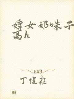 婢女奶咪子真大高h