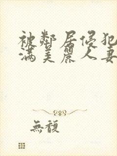 被邻居侵犯的丰满美丽人妻