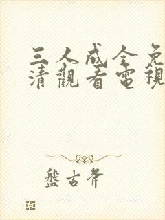 三人成全免费高清观看电视剧完整版