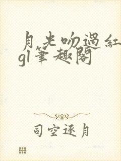 月光吻过红玫瑰gl笔趣阁