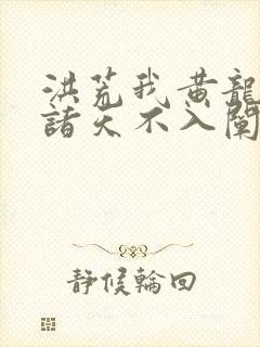 洪荒我黄龙炼化诸天不入阐教笔趣阁封面