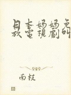 日本妈妈免费播放电视剧叫什么