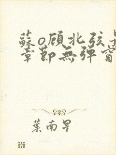 苏o顾北弦最新章节无弹窗笔趣阁