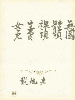 女生裸体无遮挡免费视频国产