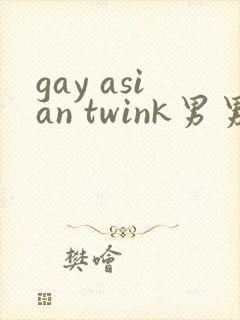gay asian twink男男gay asian
