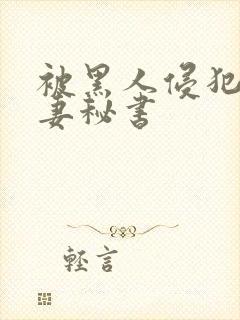 被黑人侵犯的人妻秘书