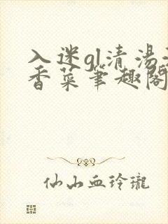 入迷gl清汤涮香菜笔趣阁
