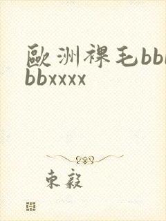 欧洲裸毛bbbbbxxxx