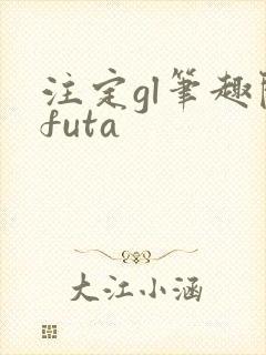 注定gl笔趣阁futa