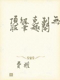 顶级克制无删减版笔趣阁