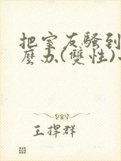 把室友骚到了怎么办(双性)小说笔趣阁