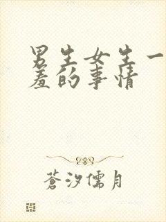 男生女生一起羞羞的事情