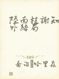 陆南枝谢知衡番外结局