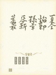 叶辰孙怡夏若雪最新章节全文新百强