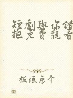 短剧与你错位拥抱免费观看