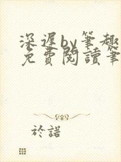 深迟by笔趣阁免费阅读笔趣阁