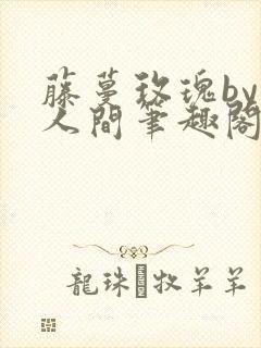 藤蔓玫瑰by半人间笔趣阁