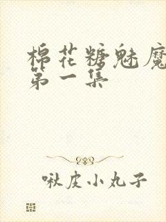 棉花糖魅魔妹妹第一集