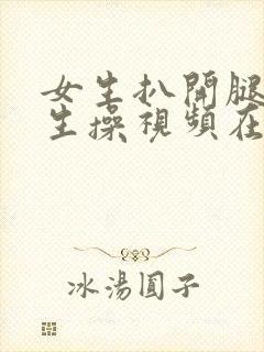 女生扒开腿让男生操视频在线观看