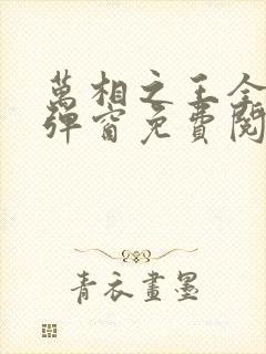 万相之王全文无弹窗免费阅读