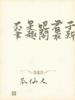 不是吧君子也防笔趣阁最新章节txt