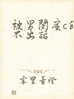 被男闺蜜c的说不出话