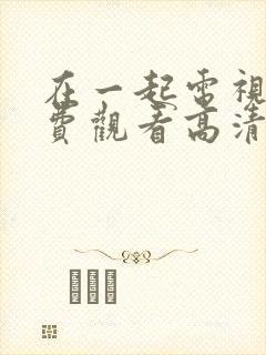 在一起电视剧免费观看高清