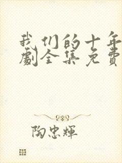 我们的十年电视剧全集免费观看高清