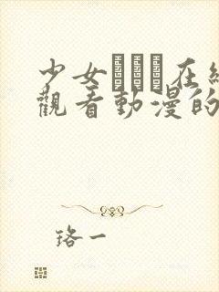 少女たちよ在线观看动漫的更新时间