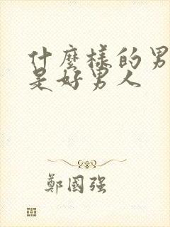 什么样的男人才是好男人