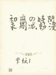 初恋の时间です未删减动漫
