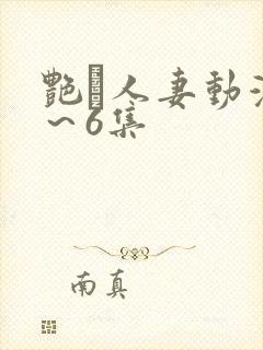 艳鉧人妻动漫1～6集