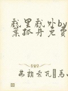 戏里戏外by一叶孤舟免费阅读