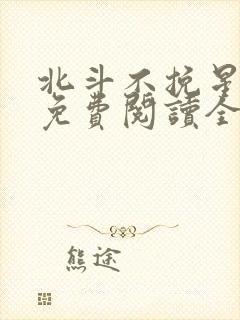 北斗不挽星小说免费阅读全文无弹窗