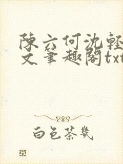 陈六何沈轻舞全文笔趣阁txt