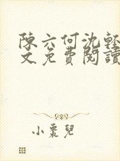 陈六何沈轻舞全文免费阅读最新章节笔趣阁