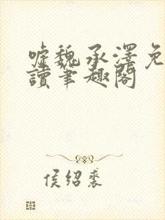 嘘魏承泽免费阅读笔趣阁